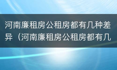 河南廉租房公租房都有几种差异（河南廉租房公租房都有几种差异地方）