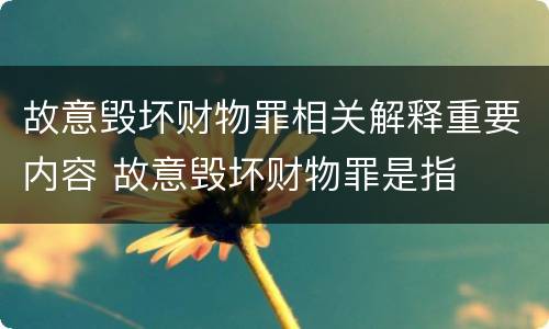 故意毁坏财物罪相关解释重要内容 故意毁坏财物罪是指