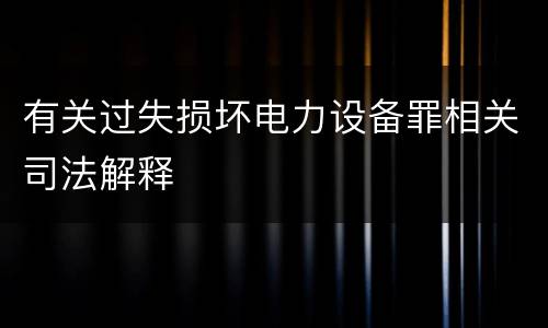 有关过失损坏电力设备罪相关司法解释