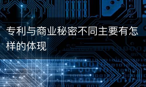 专利与商业秘密不同主要有怎样的体现