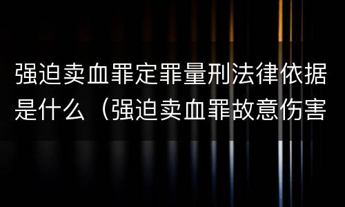 强迫卖血罪定罪量刑法律依据是什么（强迫卖血罪故意伤害罪）
