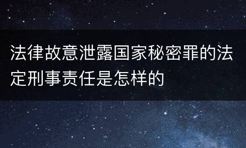 法律故意泄露国家秘密罪的法定刑事责任是怎样的
