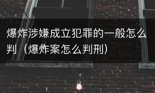 爆炸涉嫌成立犯罪的一般怎么判（爆炸案怎么判刑）