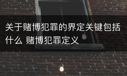 关于赌博犯罪的界定关键包括什么 赌博犯罪定义