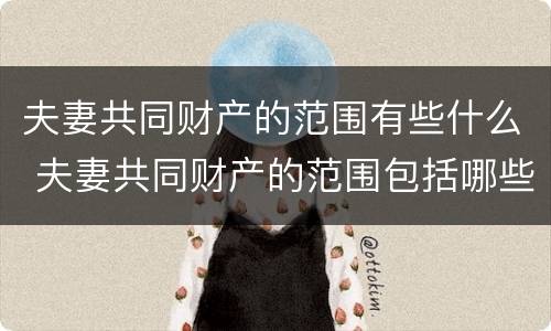 夫妻共同财产的范围有些什么 夫妻共同财产的范围包括哪些