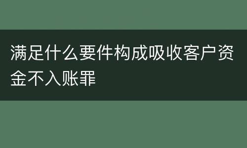 满足什么要件构成吸收客户资金不入账罪