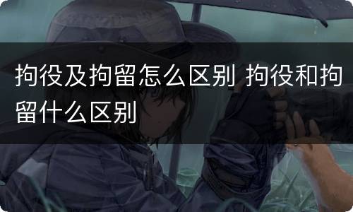 拘役及拘留怎么区别 拘役和拘留什么区别
