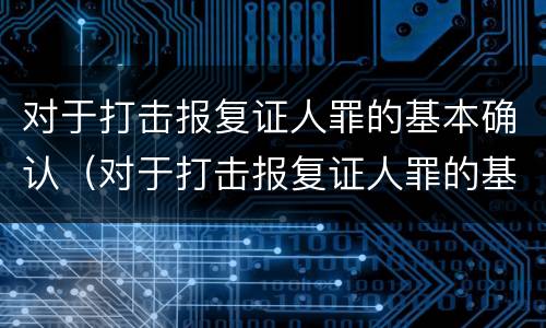 对于打击报复证人罪的基本确认（对于打击报复证人罪的基本确认是什么）
