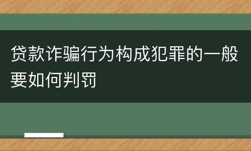 贷款诈骗行为构成犯罪的一般要如何判罚
