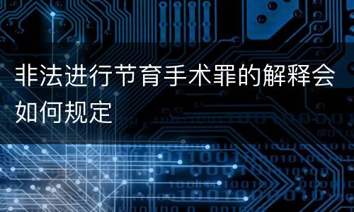非法进行节育手术罪的解释会如何规定