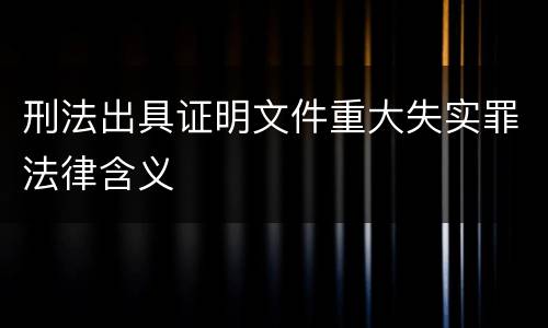 刑法出具证明文件重大失实罪法律含义