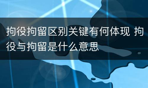 拘役拘留区别关键有何体现 拘役与拘留是什么意思