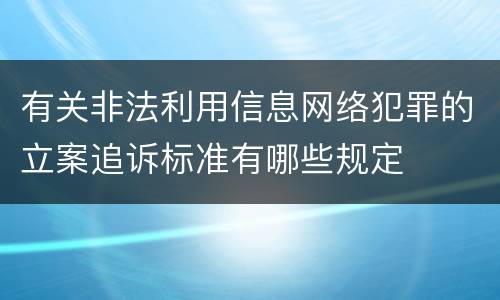 有关非法利用信息网络犯罪的立案追诉标准有哪些规定