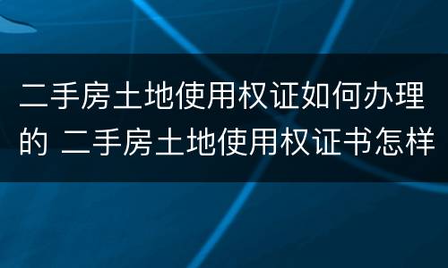 二手房土地使用权证如何办理的 二手房土地使用权证书怎样过户