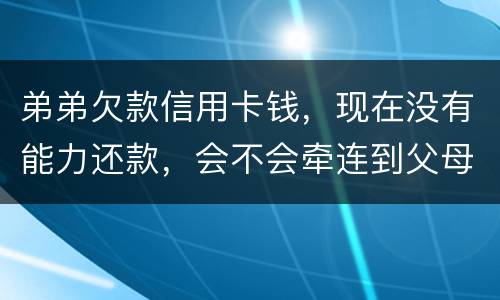 弟弟欠款信用卡钱，现在没有能力还款，会不会牵连到父母亲