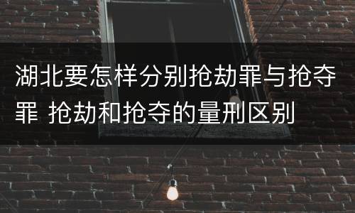 湖北要怎样分别抢劫罪与抢夺罪 抢劫和抢夺的量刑区别