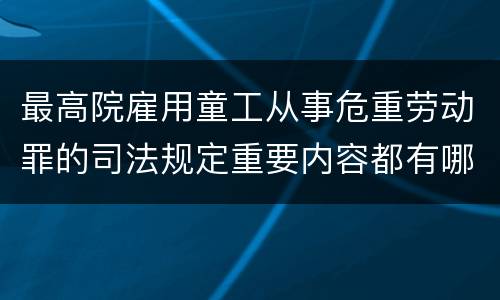 最高院雇用童工从事危重劳动罪的司法规定重要内容都有哪些