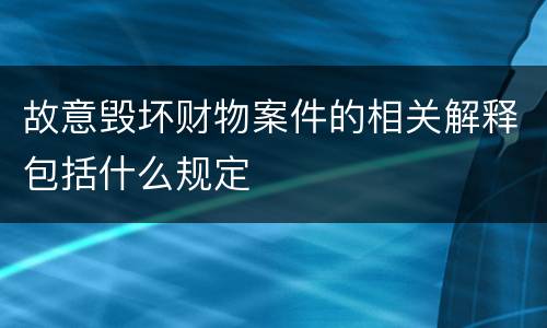 故意毁坏财物案件的相关解释包括什么规定