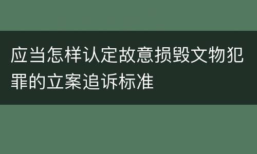 应当怎样认定故意损毁文物犯罪的立案追诉标准