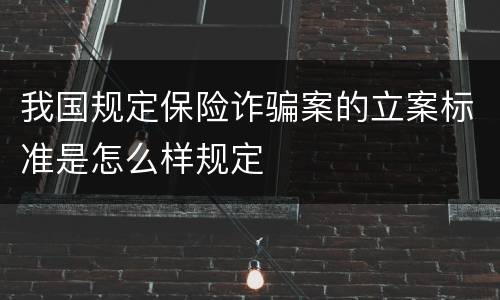 我国规定保险诈骗案的立案标准是怎么样规定