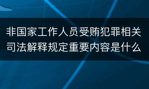非国家工作人员受贿犯罪相关司法解释规定重要内容是什么