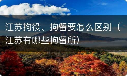 江苏拘役、拘留要怎么区别（江苏有哪些拘留所）