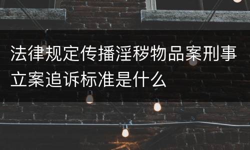 法律规定传播淫秽物品案刑事立案追诉标准是什么