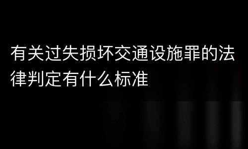 有关过失损坏交通设施罪的法律判定有什么标准