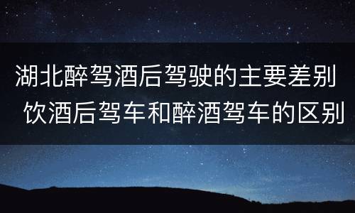 湖北醉驾酒后驾驶的主要差别 饮酒后驾车和醉酒驾车的区别