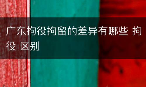 广东拘役拘留的差异有哪些 拘役 区别