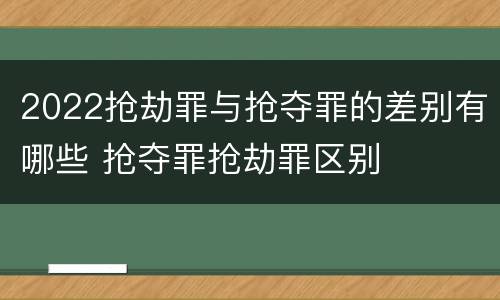 2022抢劫罪与抢夺罪的差别有哪些 抢夺罪抢劫罪区别