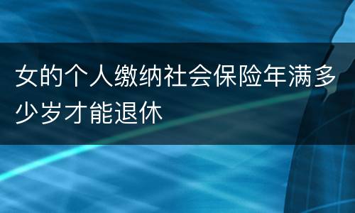 女的个人缴纳社会保险年满多少岁才能退休