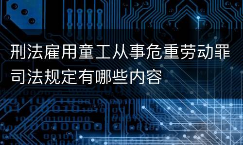 刑法雇用童工从事危重劳动罪司法规定有哪些内容