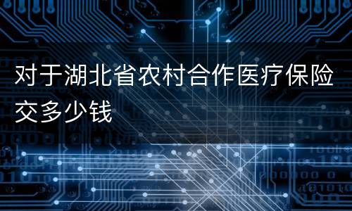 对于湖北省农村合作医疗保险交多少钱