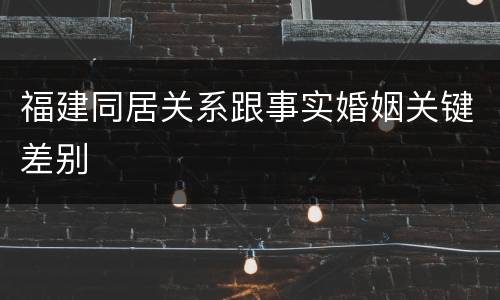 福建同居关系跟事实婚姻关键差别