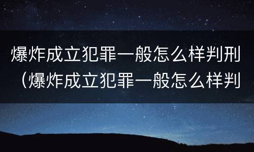 爆炸成立犯罪一般怎么样判刑（爆炸成立犯罪一般怎么样判刑案例）