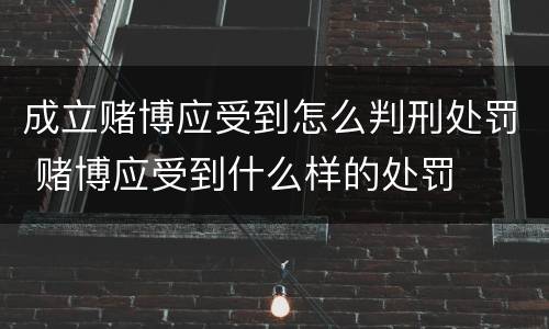 成立赌博应受到怎么判刑处罚 赌博应受到什么样的处罚