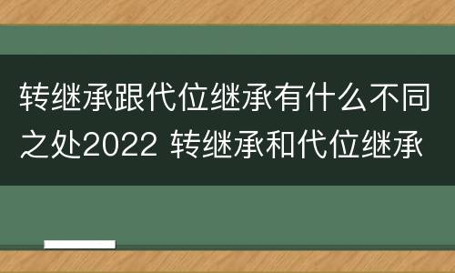 转继承跟代位继承有什么不同之处2022 转继承和代位继承