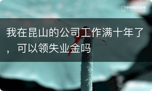 我在昆山的公司工作满十年了，可以领失业金吗