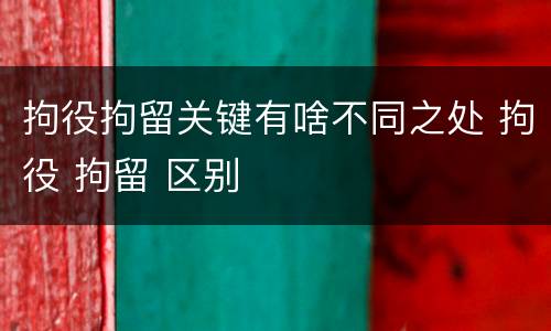 拘役拘留关键有啥不同之处 拘役 拘留 区别
