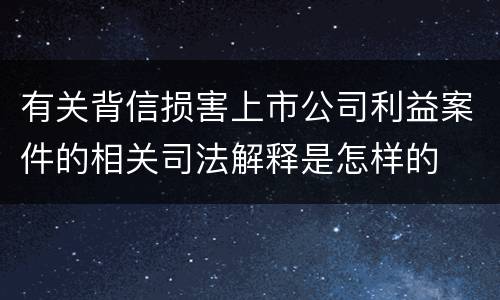 有关背信损害上市公司利益案件的相关司法解释是怎样的