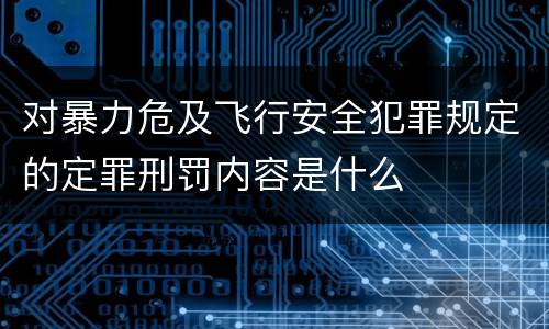 对暴力危及飞行安全犯罪规定的定罪刑罚内容是什么
