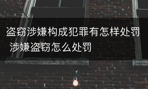 盗窃涉嫌构成犯罪有怎样处罚 涉嫌盗窃怎么处罚