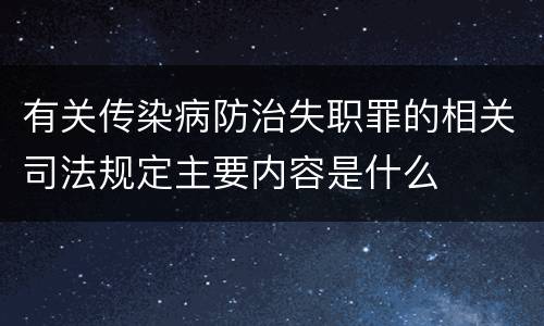 有关传染病防治失职罪的相关司法规定主要内容是什么