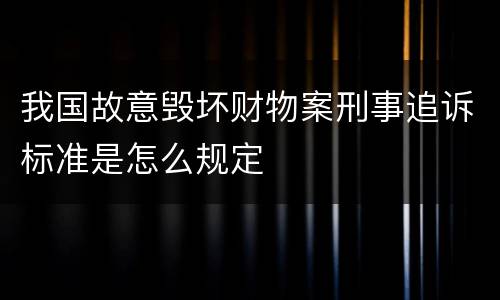 我国故意毁坏财物案刑事追诉标准是怎么规定