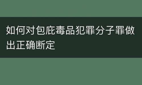 如何对包庇毒品犯罪分子罪做出正确断定