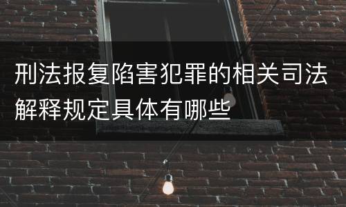 刑法报复陷害犯罪的相关司法解释规定具体有哪些