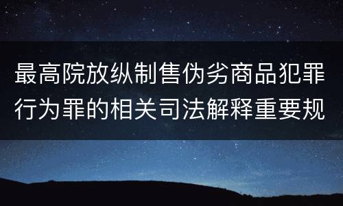 最高院放纵制售伪劣商品犯罪行为罪的相关司法解释重要规定都有哪些