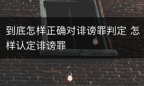 到底怎样正确对诽谤罪判定 怎样认定诽谤罪
