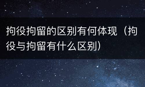 拘役拘留的区别有何体现（拘役与拘留有什么区别）